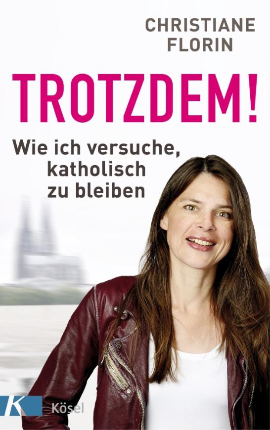 Christiane Florin: Trotzdem! Wie ich versuche, katholisch zu bleiben (c) Kösel